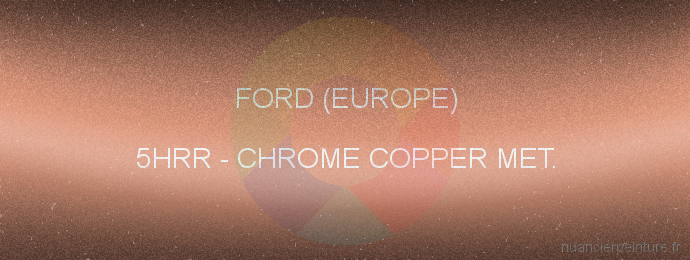 Peinture Ford (europe) 5HRR Chrome Copper Met.