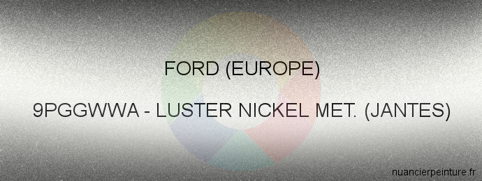 Peinture Ford (europe) 9PGGWWA Luster Nickel Met. (jantes)