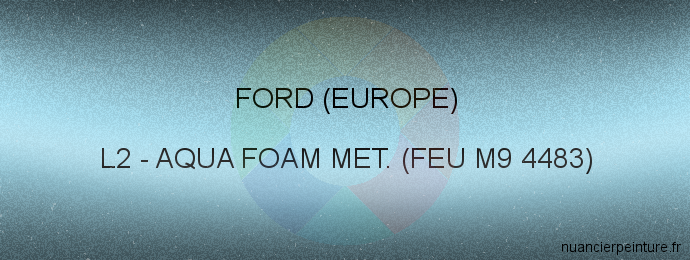 Peinture Ford (europe) L2 Aqua Foam Met. (feu M9 4483)