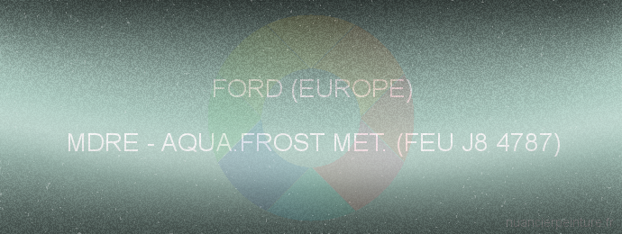 Peinture Ford (europe) MDRE Aqua.frost Met. (feu J8 4787)