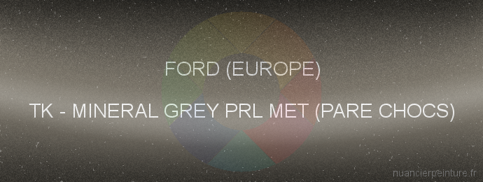 Peinture Ford (europe) TK Mineral Grey Prl Met (pare Chocs)