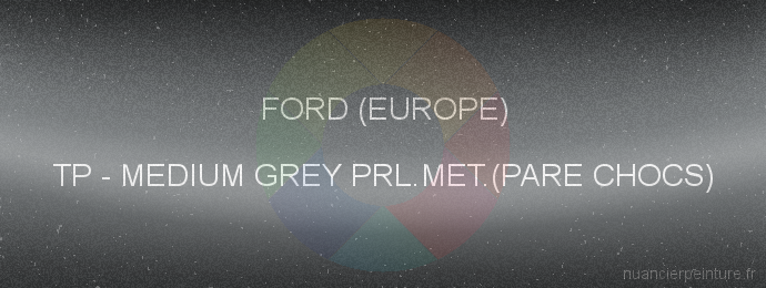 Peinture Ford (europe) TP Medium Grey Prl.met.(pare Chocs)