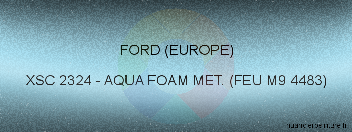 Peinture Ford (europe) XSC 2324 Aqua Foam Met. (feu M9 4483)